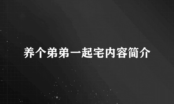 养个弟弟一起宅内容简介