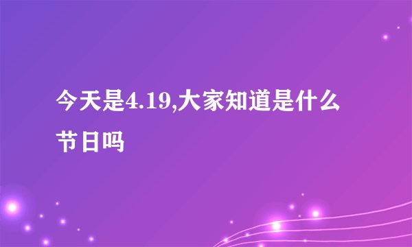 今天是4.19,大家知道是什么节日吗