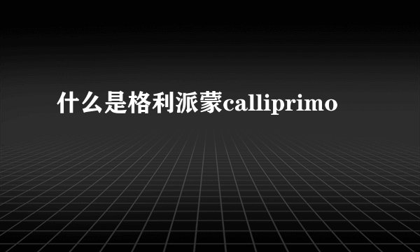 什么是格利派蒙calliprimo