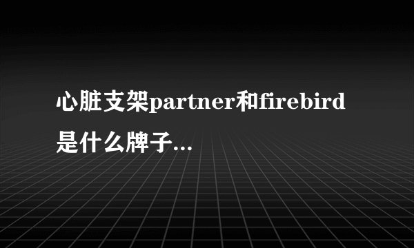 心脏支架partner和firebird是什么牌子的？是国产还是进口？
