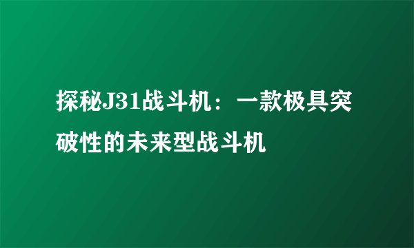 探秘J31战斗机：一款极具突破性的未来型战斗机