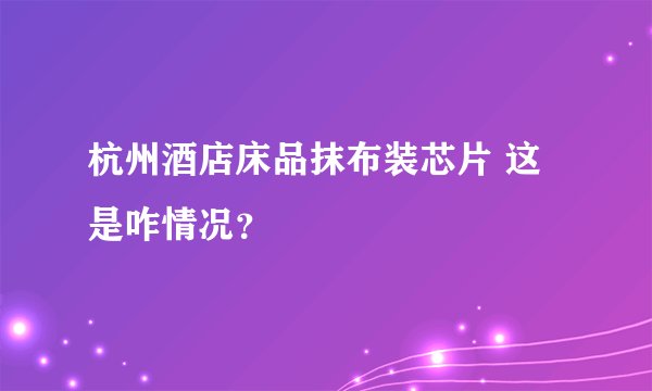 杭州酒店床品抹布装芯片 这是咋情况？