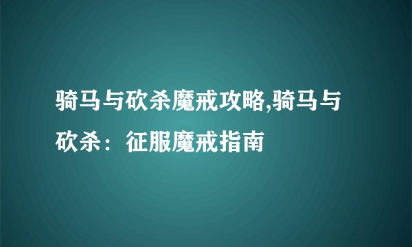 骑马与砍杀魔戒攻略,骑马与砍杀：征服魔戒指南