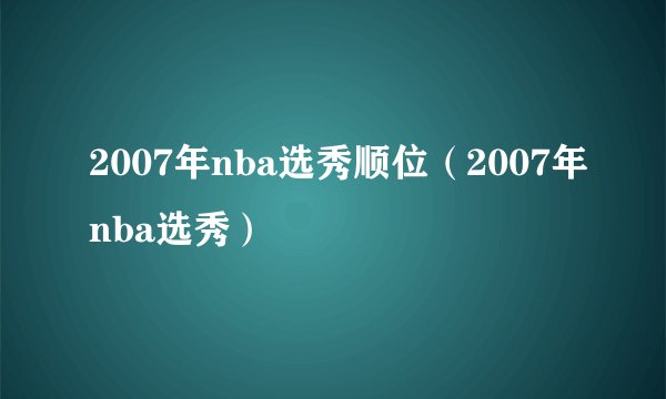 2007年nba选秀顺位（2007年nba选秀）