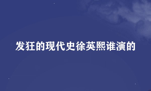发狂的现代史徐英熙谁演的