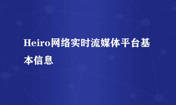 Heiro网络实时流媒体平台基本信息
