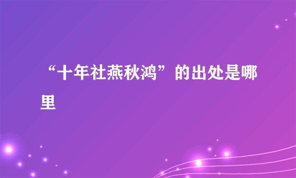 “十年社燕秋鸿”的出处是哪里