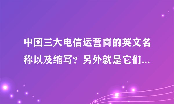 中国三大电信运营商的英文名称以及缩写？另外就是它们在USB无线网卡显示的名称各是什么？