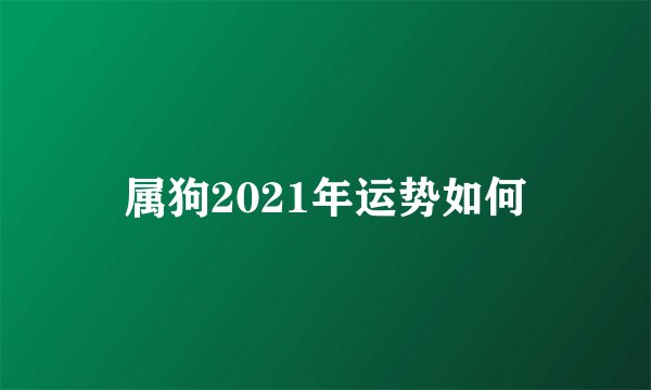 属狗2021年运势如何