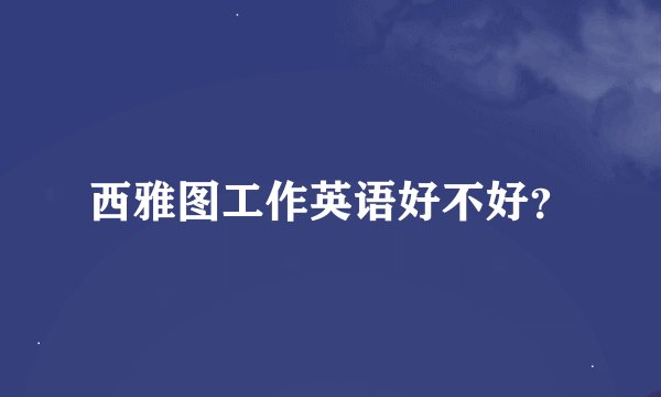 西雅图工作英语好不好？