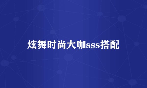 炫舞时尚大咖sss搭配