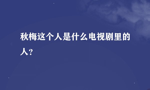 秋梅这个人是什么电视剧里的人？