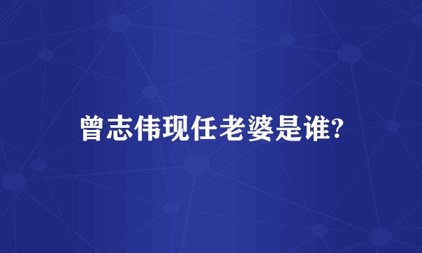 曾志伟现任老婆是谁?