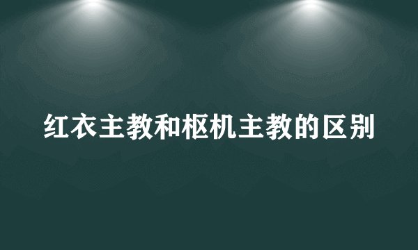 红衣主教和枢机主教的区别