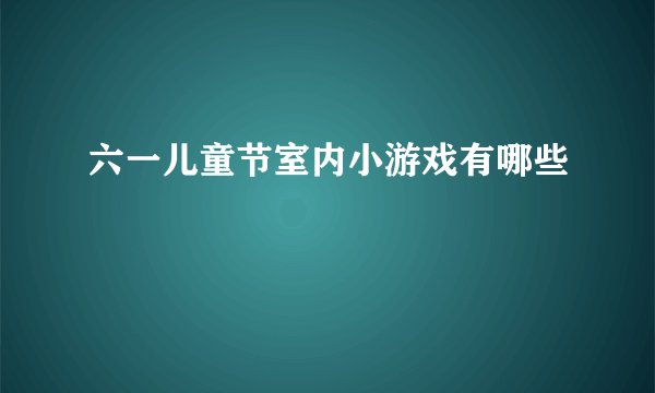 六一儿童节室内小游戏有哪些