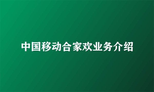 中国移动合家欢业务介绍