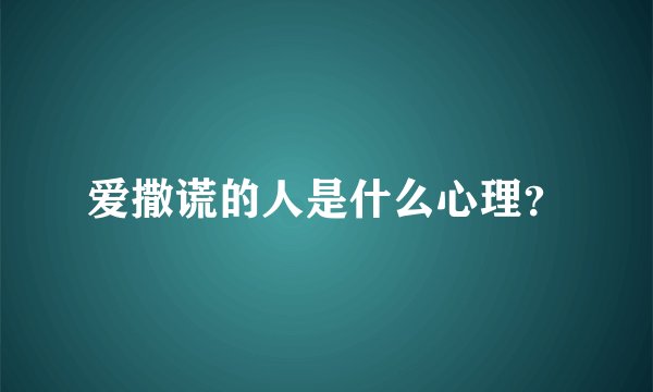 爱撒谎的人是什么心理？