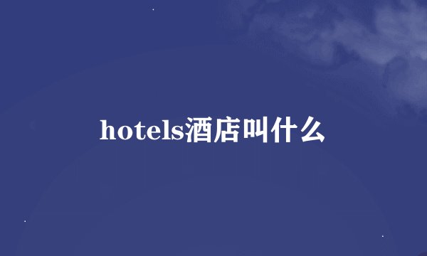hotels酒店叫什么