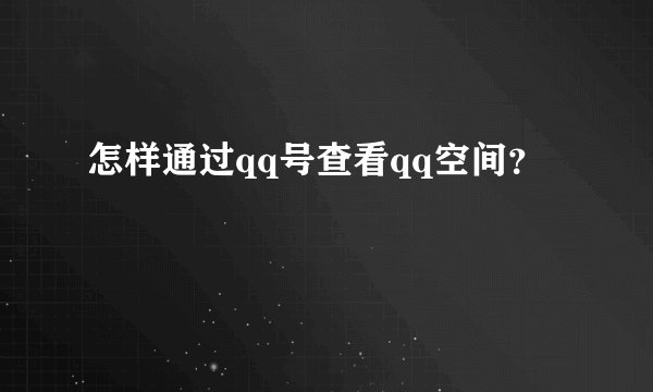 怎样通过qq号查看qq空间？