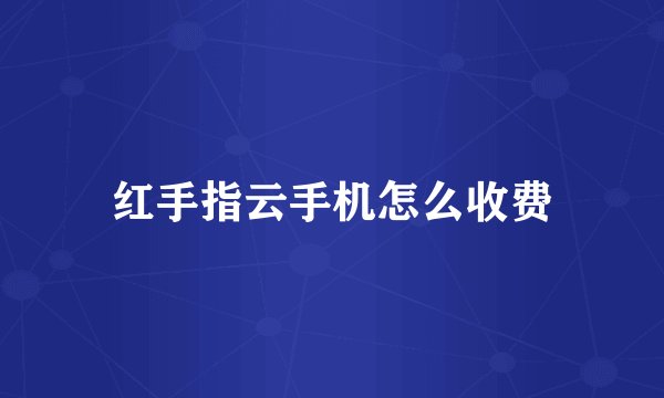 红手指云手机怎么收费