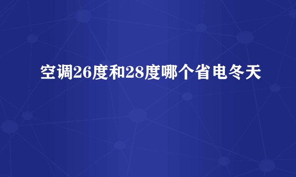 空调26度和28度哪个省电冬天