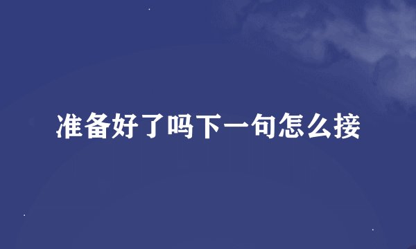 准备好了吗下一句怎么接