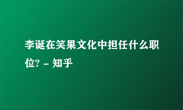 李诞在笑果文化中担任什么职位? - 知乎