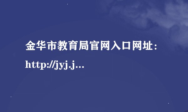 金华市教育局官网入口网址：http://jyj.jinhua.gov.cn/