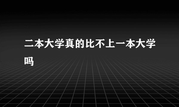 二本大学真的比不上一本大学吗
