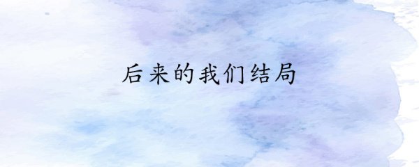 后来的我们的大结局