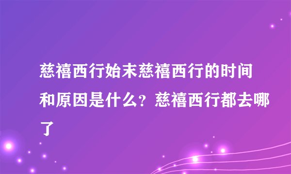 慈禧西行始末慈禧西行的时间和原因是什么？慈禧西行都去哪了
