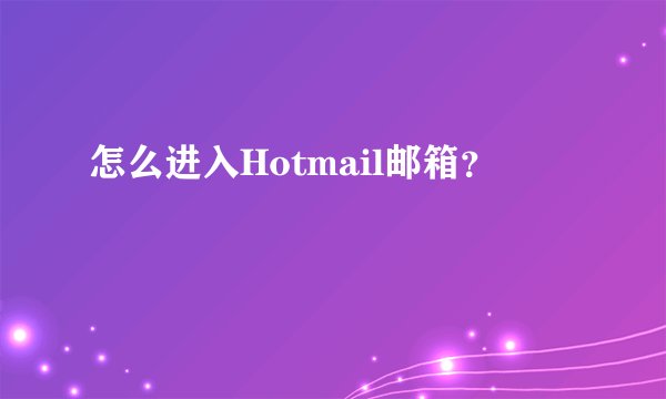 怎么进入Hotmail邮箱？