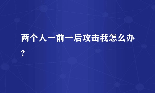 两个人一前一后攻击我怎么办?