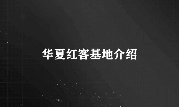 华夏红客基地介绍