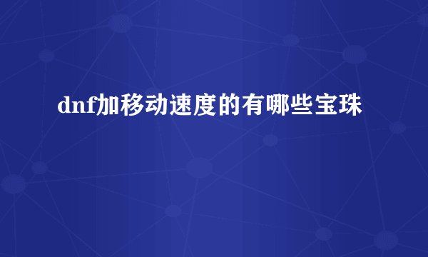 dnf加移动速度的有哪些宝珠