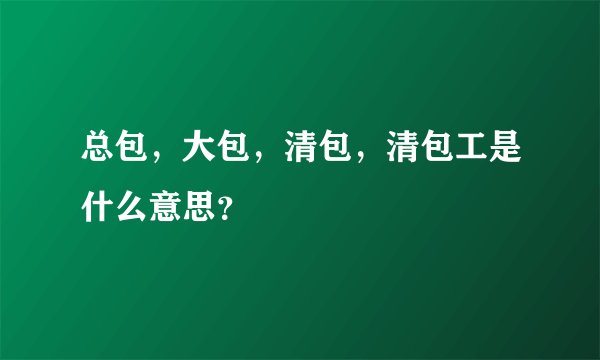 总包，大包，清包，清包工是什么意思？