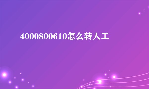 4000800610怎么转人工