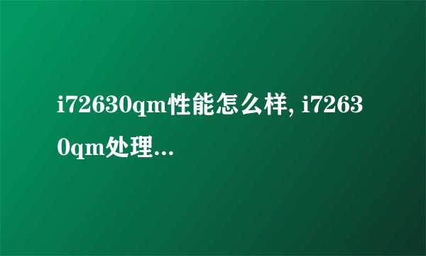 i72630qm性能怎么样, i72630qm处理器介绍与评测