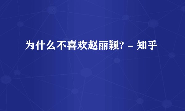 为什么不喜欢赵丽颖? - 知乎