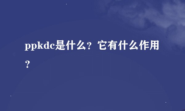 ppkdc是什么？它有什么作用？