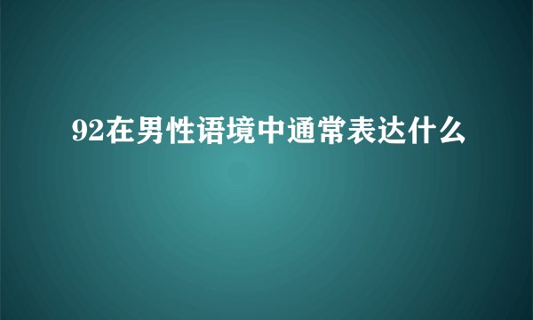 92在男性语境中通常表达什么