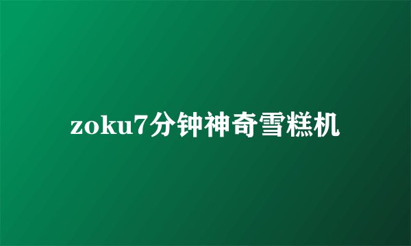 zoku7分钟神奇雪糕机