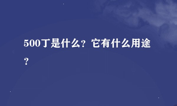 500丁是什么？它有什么用途？