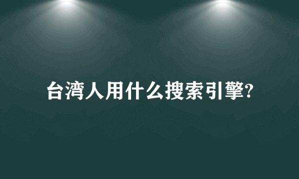 台湾人用什么搜索引擎?