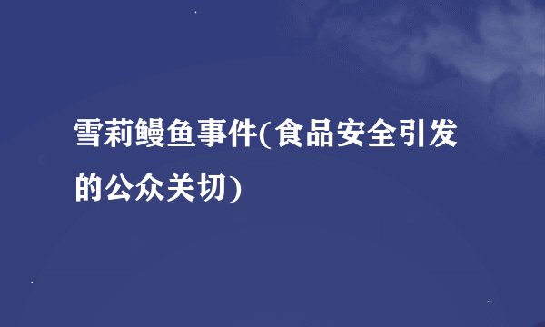 雪莉鳗鱼事件(食品安全引发的公众关切)