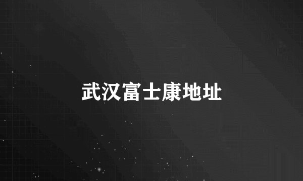 武汉富士康地址