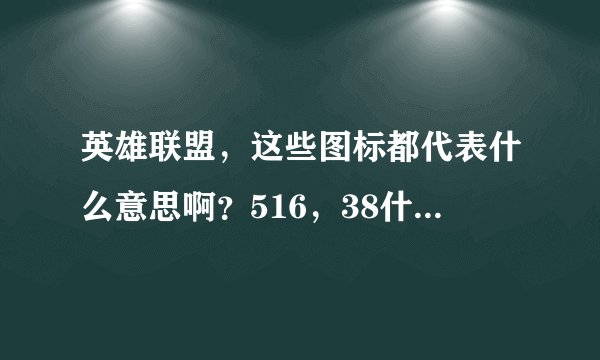 英雄联盟，这些图标都代表什么意思啊？516，38什么什么的，求全部详细