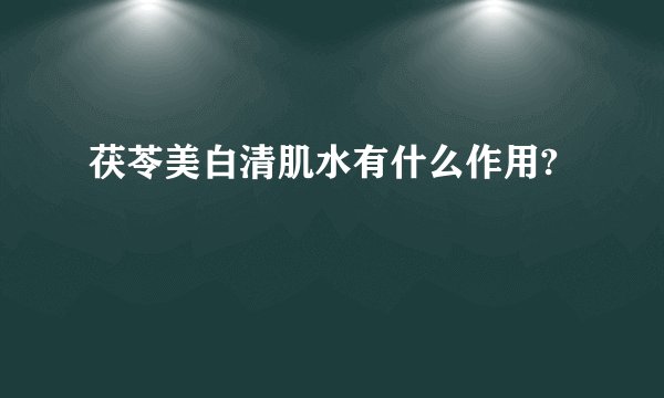 茯苓美白清肌水有什么作用?