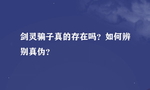 剑灵骗子真的存在吗？如何辨别真伪？