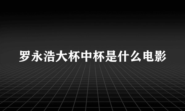 罗永浩大杯中杯是什么电影